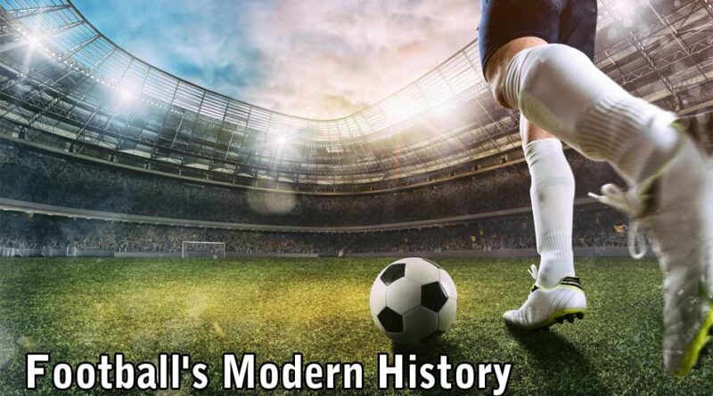 Football Modern History & its evolution as most popular sports around the World